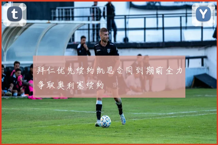 拜仁优先续约凯恩合同到期前全力争取奥利塞续约