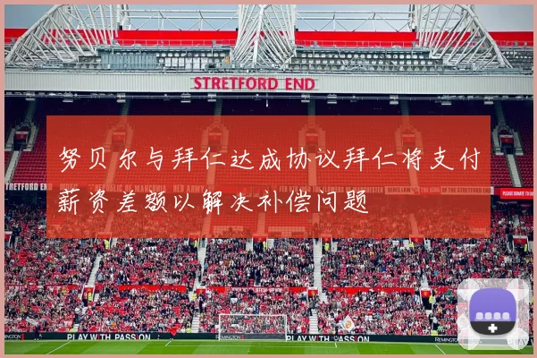 努贝尔与拜仁达成协议拜仁将支付薪资差额以解决补偿问题