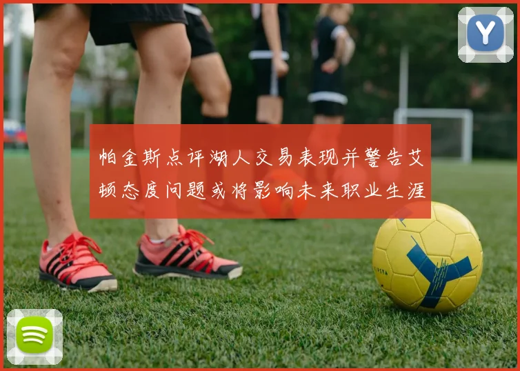 帕金斯点评湖人交易表现并警告艾顿态度问题或将影响未来职业生涯