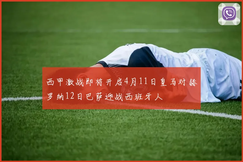西甲激战即将开启4月11日皇马对赫罗纳12日巴萨迎战西班牙人
