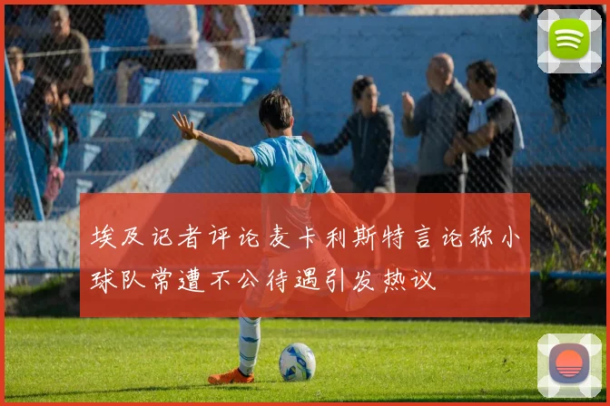 埃及记者评论麦卡利斯特言论称小球队常遭不公待遇引发热议