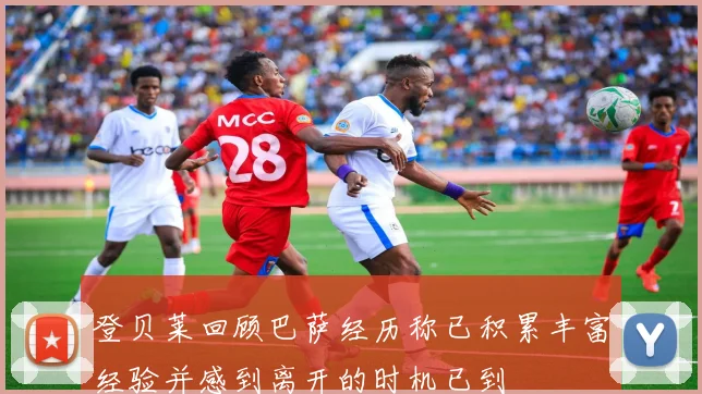 登贝莱回顾巴萨经历称已积累丰富经验并感到离开的时机已到