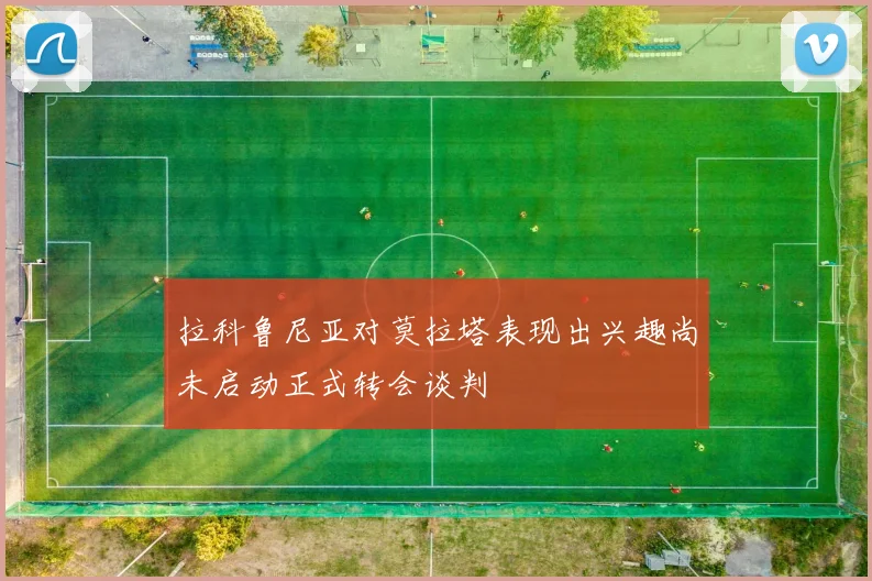拉科鲁尼亚对莫拉塔表现出兴趣尚未启动正式转会谈判