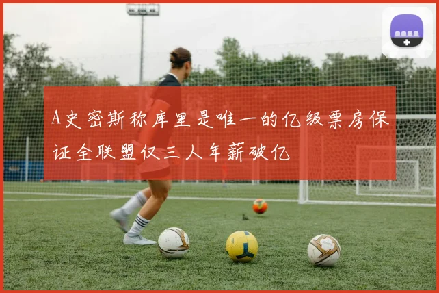 A史密斯称库里是唯一的亿级票房保证全联盟仅三人年薪破亿